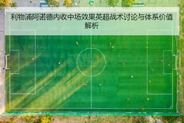 利物浦阿诺德内收中场效果英超战术讨论与体系价值解析